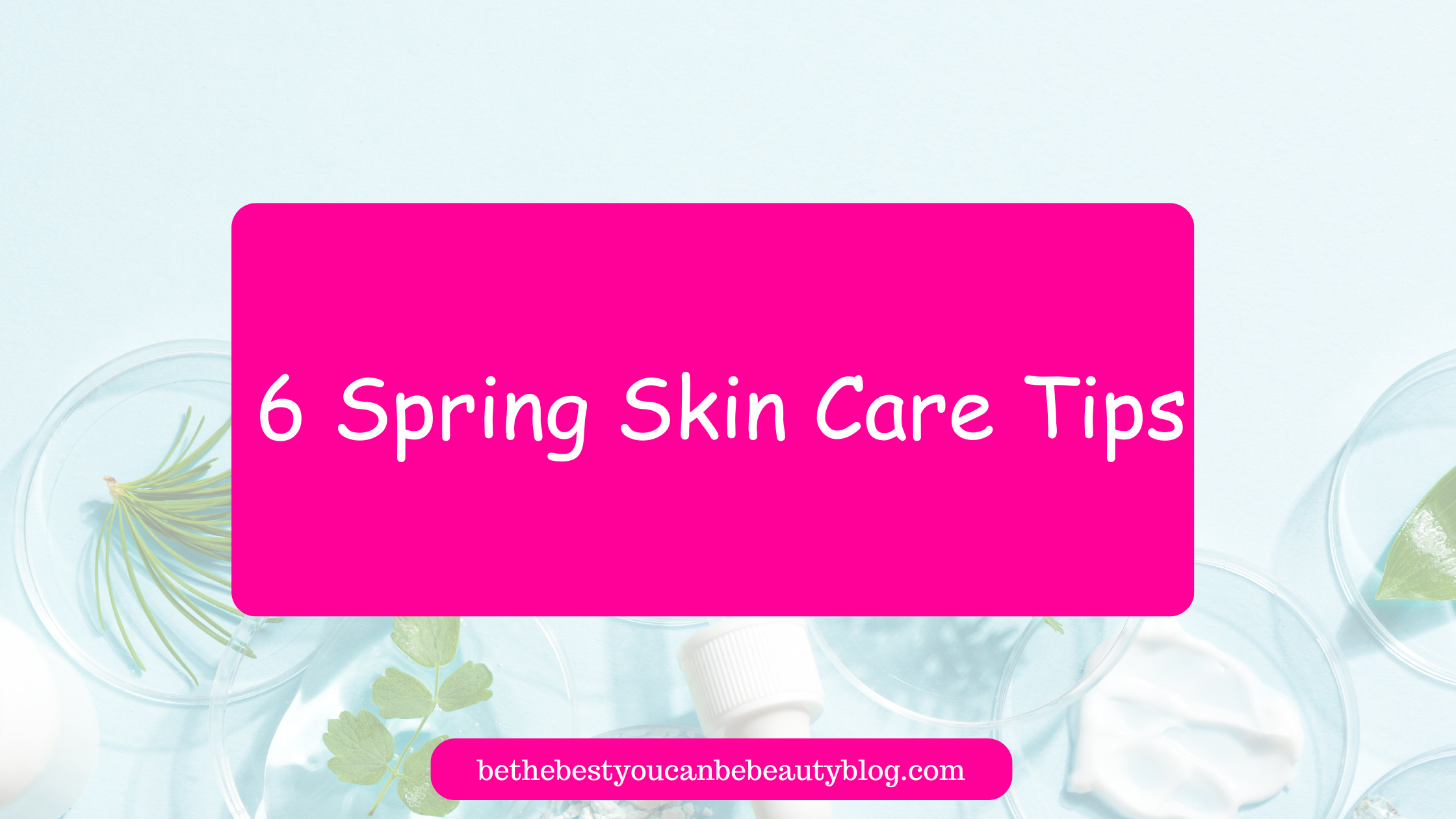 6 Spring Skin Care Tips Be The Best You Can Be Beauty Blog 4771